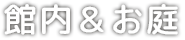 館内＆お庭